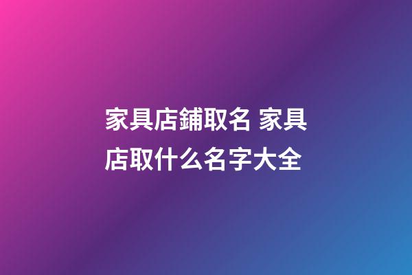 家具店鋪取名 家具店取什么名字大全-第1張-店鋪起名-玄機(jī)派